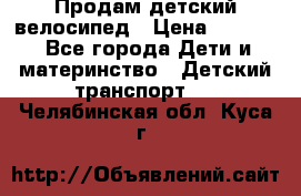 Продам детский велосипед › Цена ­ 5 000 - Все города Дети и материнство » Детский транспорт   . Челябинская обл.,Куса г.
